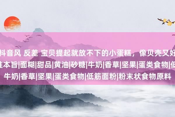 抖音风 反差 宝贝提起就放不下的小蛋糕，像贝壳又好意思味，作念给孩子准本旨|面糊|甜品|黄油|砂糖|牛奶|香草|坚果|蛋类食物|低筋面粉|粉末状食物原料