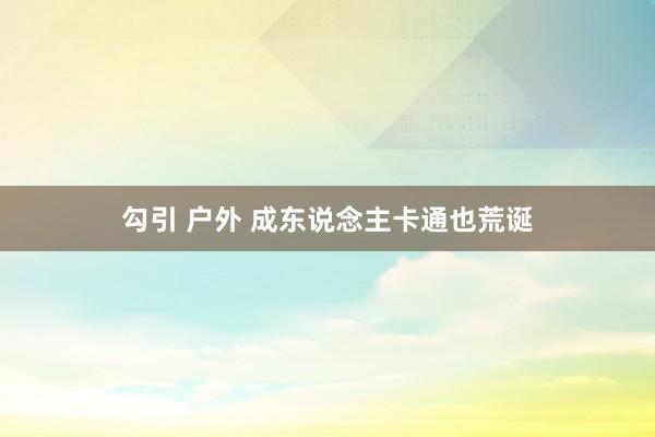 勾引 户外 成东说念主卡通也荒诞