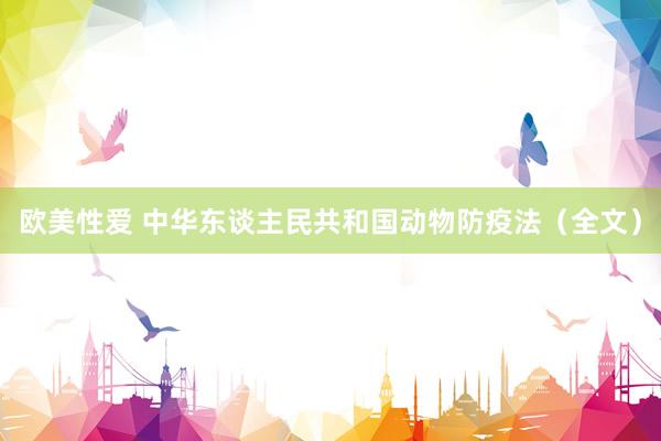 欧美性爱 中华东谈主民共和国动物防疫法（全文）