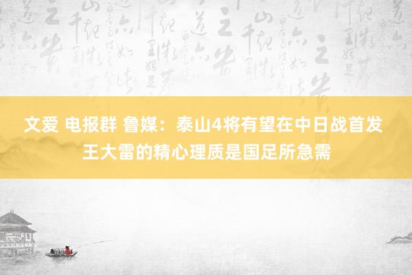 文爱 电报群 鲁媒：泰山4将有望在中日战首发 王大雷的精心理质是国足所急需