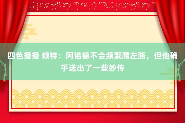 四色播播 赖特：阿诺德不会频繁踢左路，但他确乎送出了一些妙传