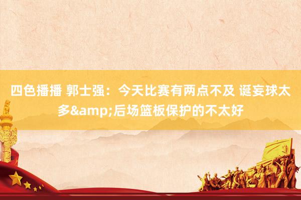 四色播播 郭士强：今天比赛有两点不及 诞妄球太多&后场篮板保护的不太好