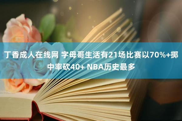 丁香成人在线网 字母哥生活有21场比赛以70%+掷中率砍40+ NBA历史最多
