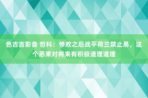 色吉吉影音 哲科：惨败之后战平荷兰禁止易，这个恶果对将来有积极道理道理