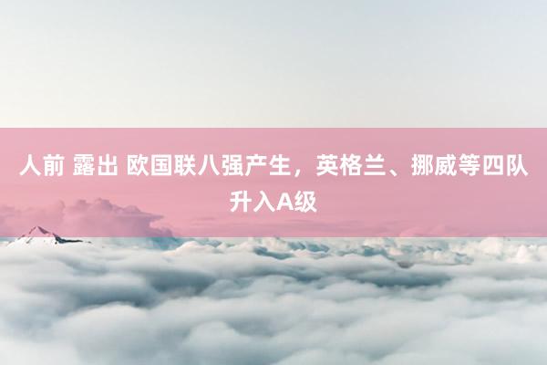 人前 露出 欧国联八强产生，英格兰、挪威等四队升入A级