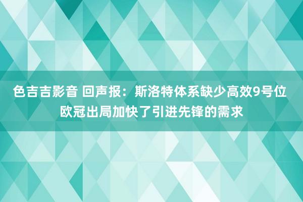 色吉吉影音 回声报：斯洛特体系缺少高效9号位 欧冠出局加快了引进先锋的需求