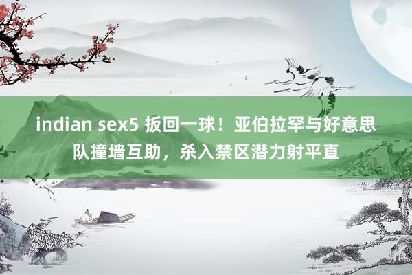 indian sex5 扳回一球！亚伯拉罕与好意思队撞墙互助，杀入禁区潜力射平直